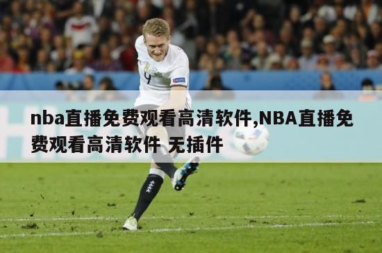 nba直播免费观看高清软件,NBA直播免费观看高清软件 无插件