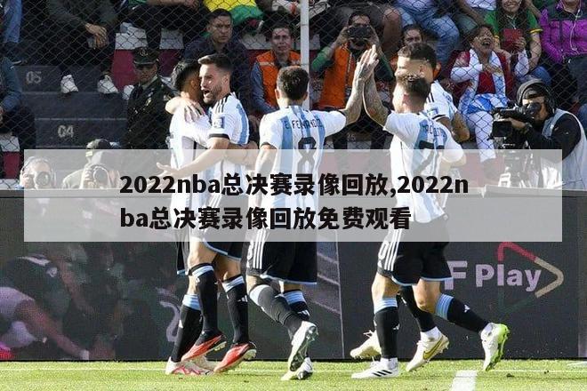 2022nba总决赛录像回放,2022nba总决赛录像回放免费观看